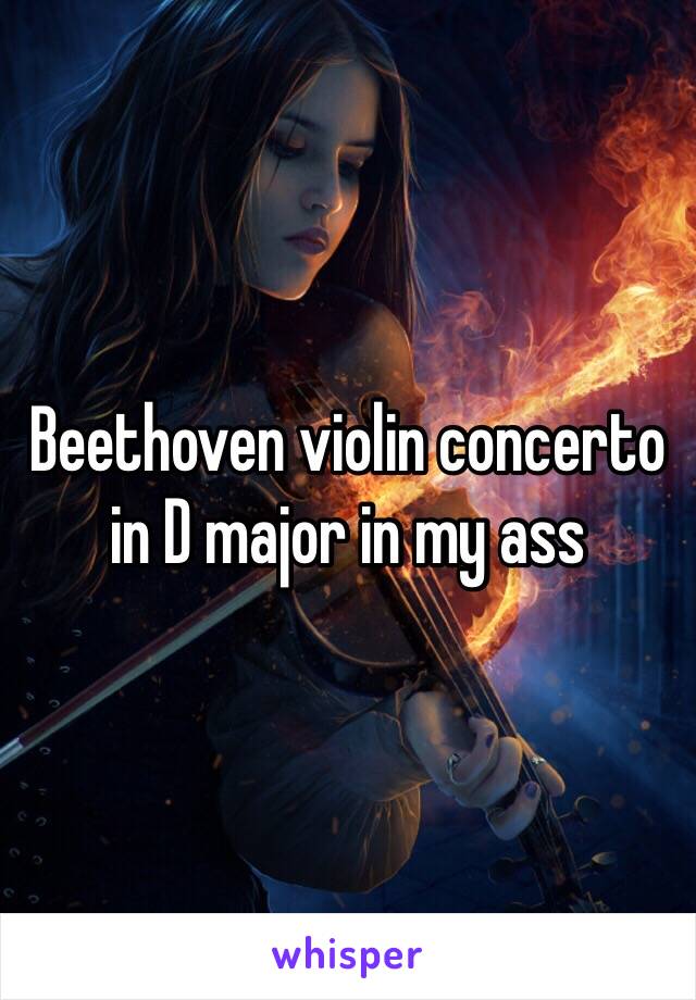 Beethoven violin concerto in D major in my ass 