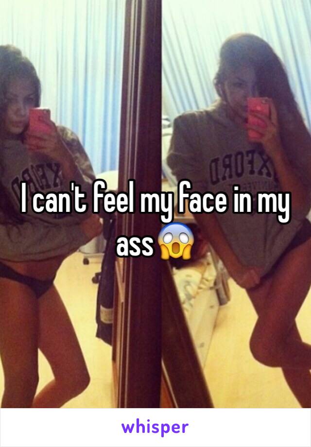 I can't feel my face in my ass😱