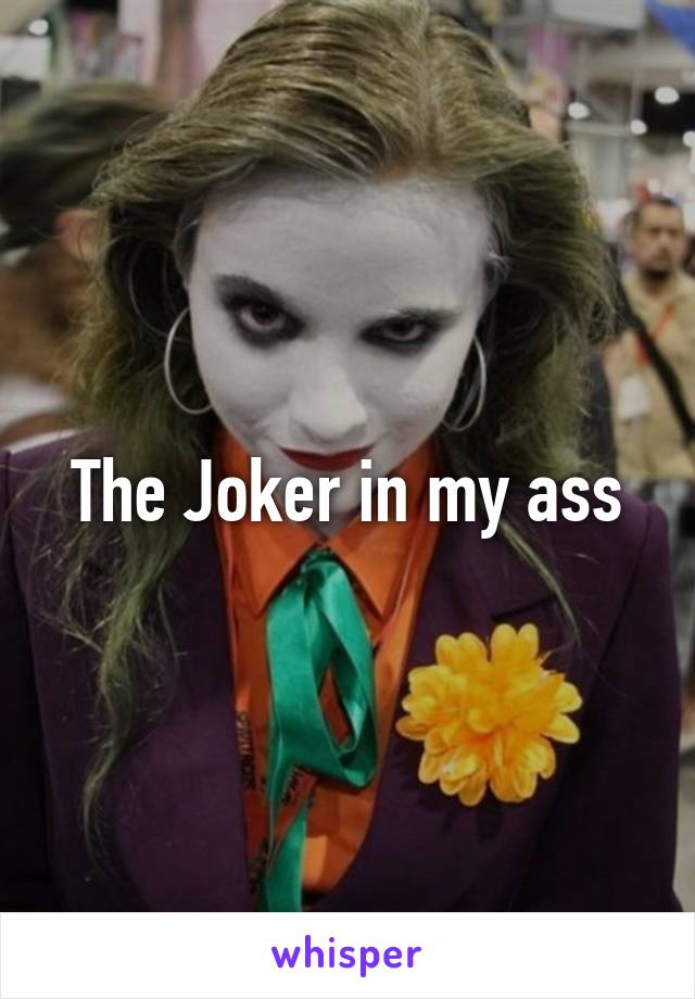 The Joker in my ass