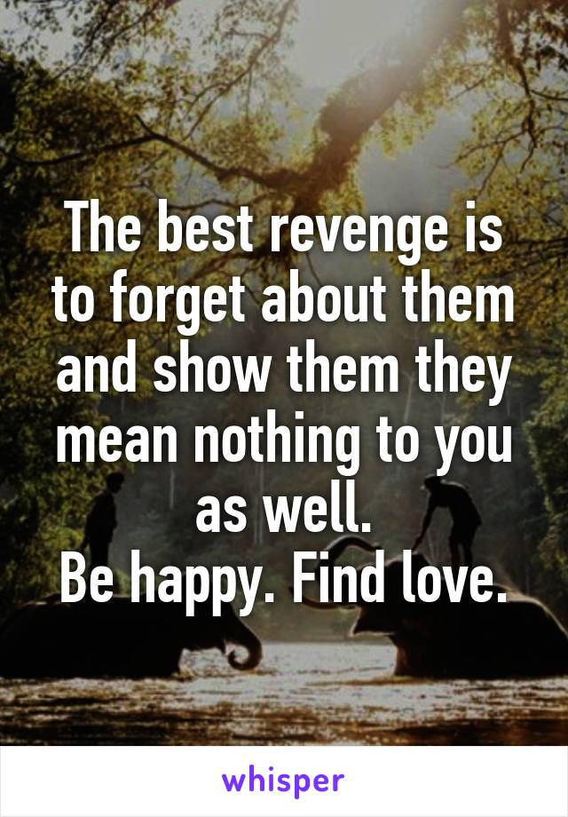 The best revenge is to forget about them and show them they mean nothing to you as well.
Be happy. Find love.