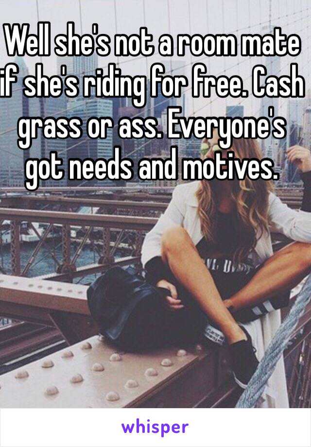 Well she's not a room mate if she's riding for free. Cash grass or ass. Everyone's got needs and motives. 