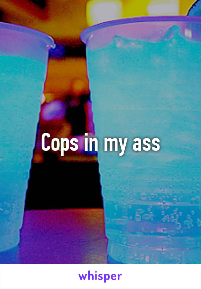 Cops in my ass