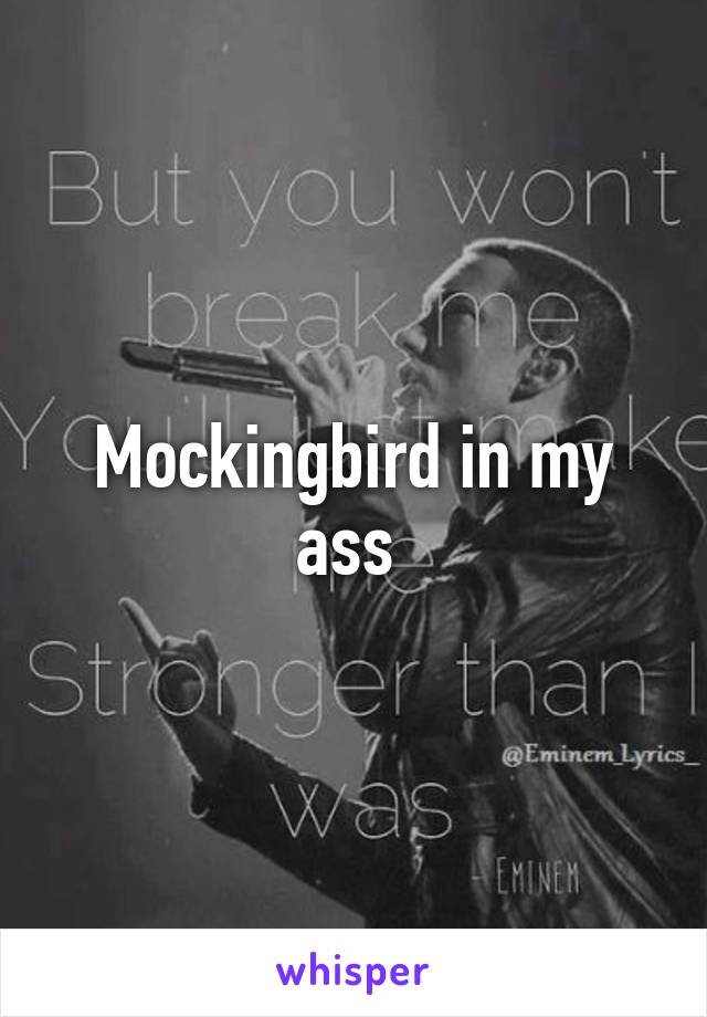 Mockingbird in my ass 