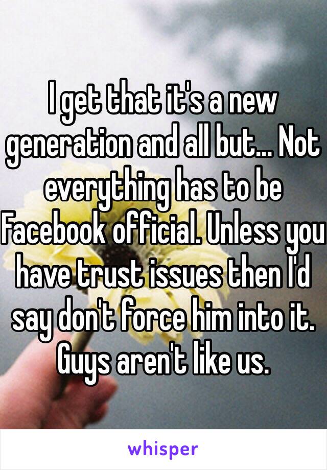 I get that it's a new generation and all but... Not everything has to be Facebook official. Unless you have trust issues then I'd say don't force him into it.  Guys aren't like us.