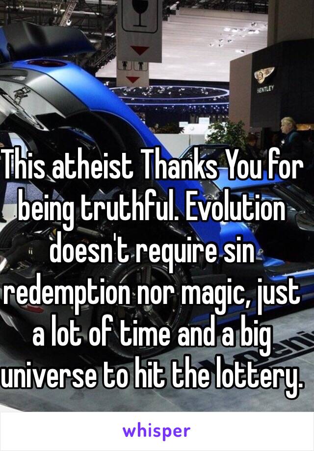 This atheist Thanks You for being truthful. Evolution doesn't require sin redemption nor magic, just a lot of time and a big universe to hit the lottery. 