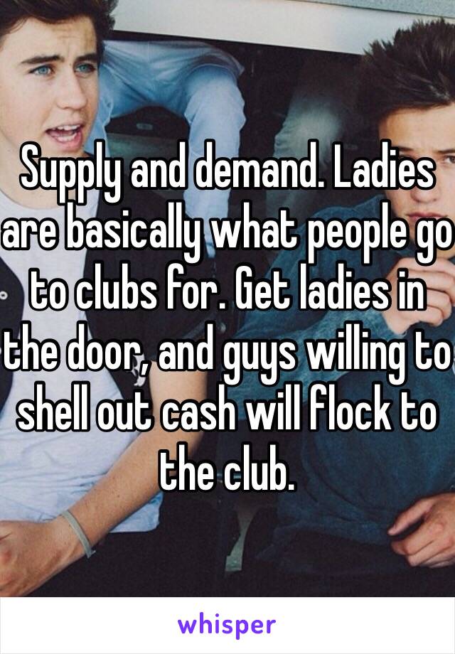 Supply and demand. Ladies are basically what people go to clubs for. Get ladies in the door, and guys willing to shell out cash will flock to the club. 