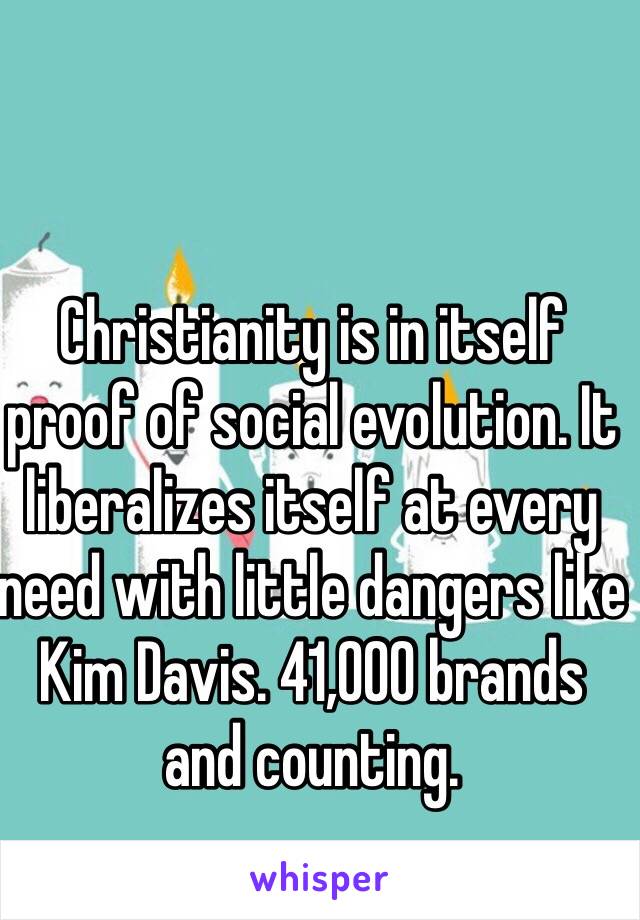 Christianity is in itself proof of social evolution. It liberalizes itself at every need with little dangers like Kim Davis. 41,000 brands and counting. 