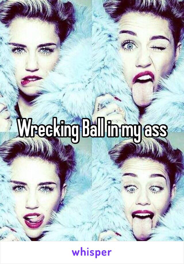 Wrecking Ball in my ass