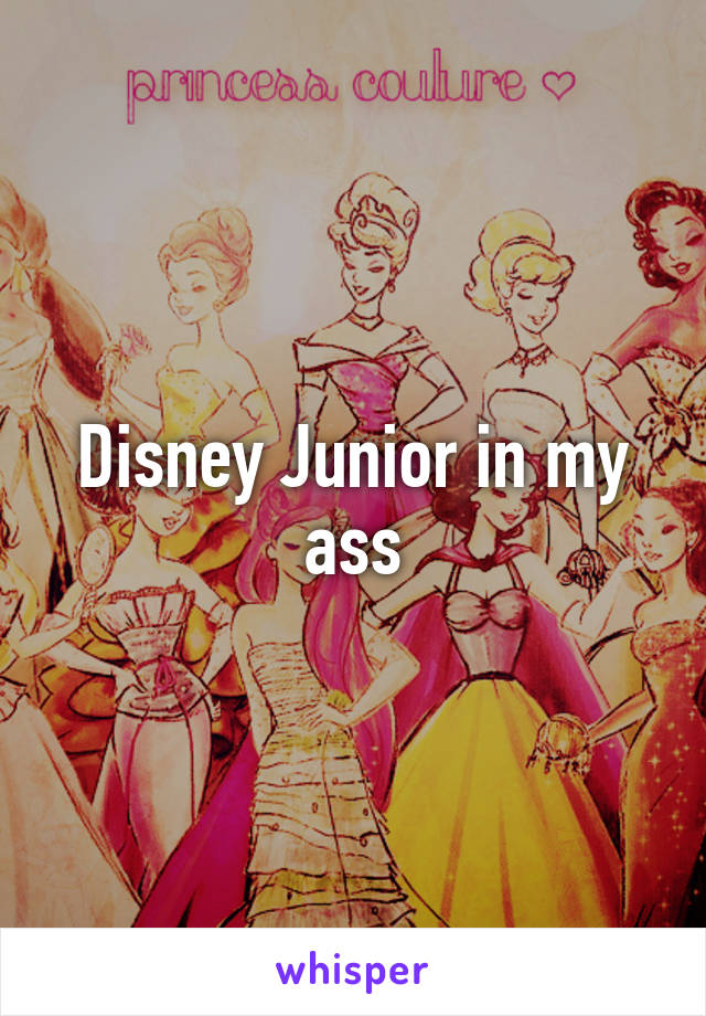 Disney Junior in my ass