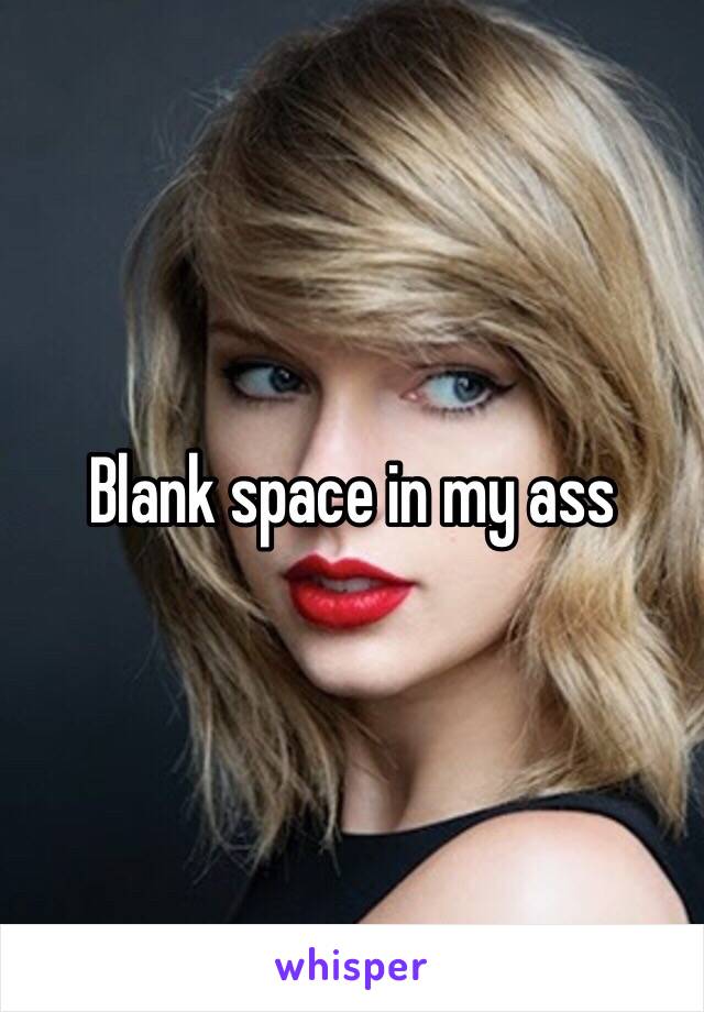 Blank space in my ass