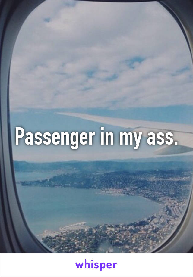 Passenger in my ass.