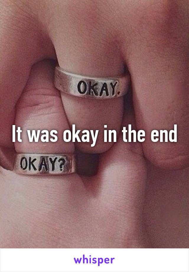 It was okay in the end
