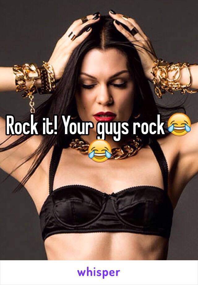 Rock it! Your guys rock😂😂