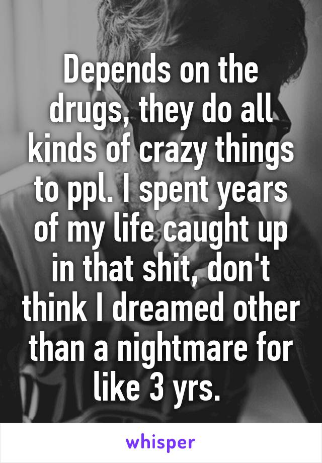 Depends on the drugs, they do all kinds of crazy things to ppl. I spent years of my life caught up in that shit, don't think I dreamed other than a nightmare for like 3 yrs. 