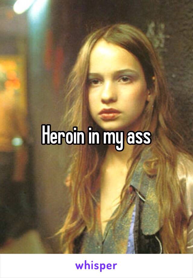 Heroin in my ass