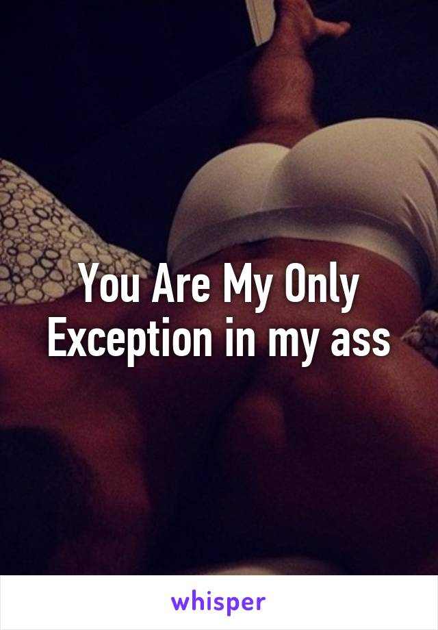 You Are My Only Exception in my ass