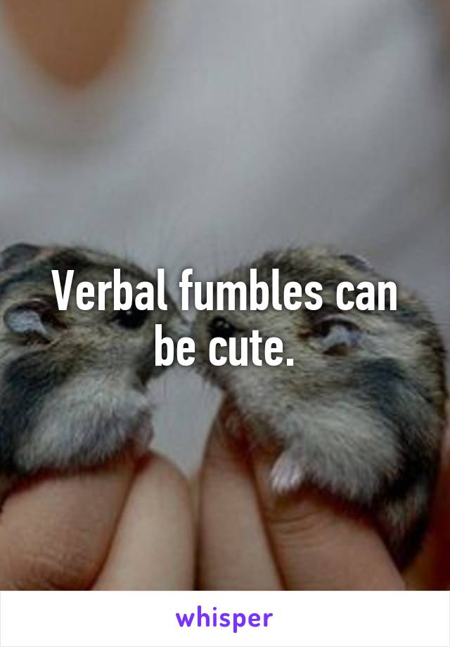 Verbal fumbles can be cute.