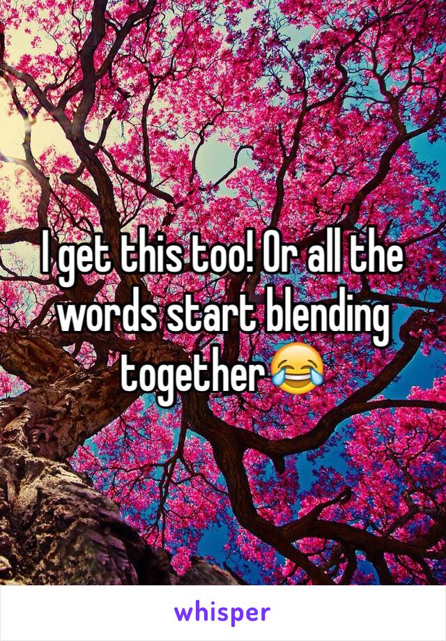 I get this too! Or all the words start blending together😂