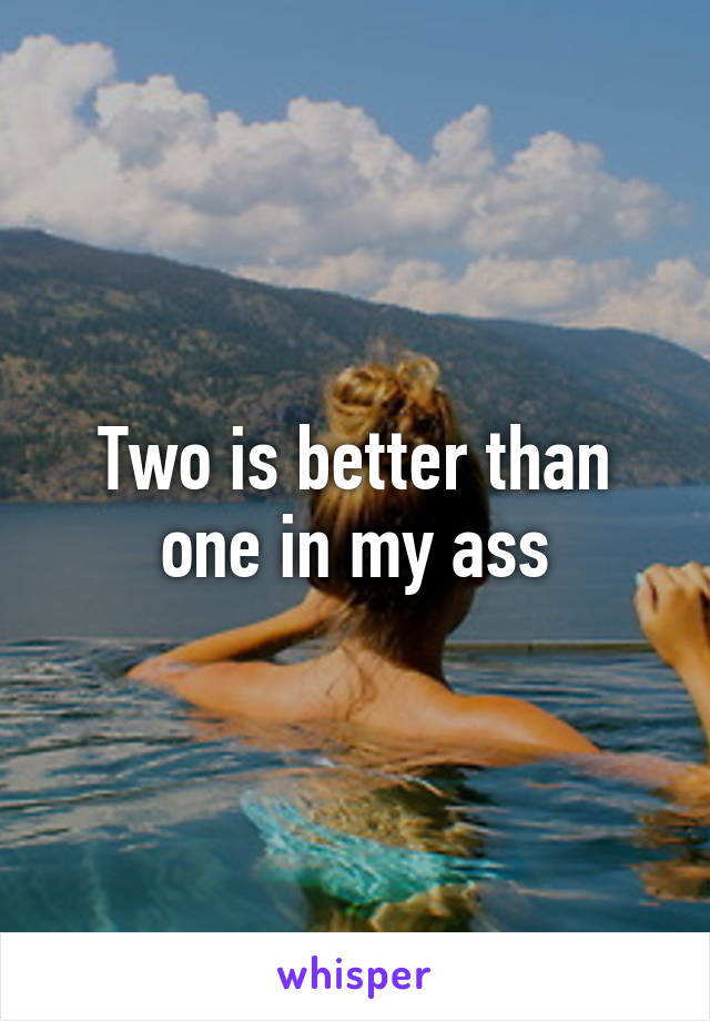 Two is better than one in my ass