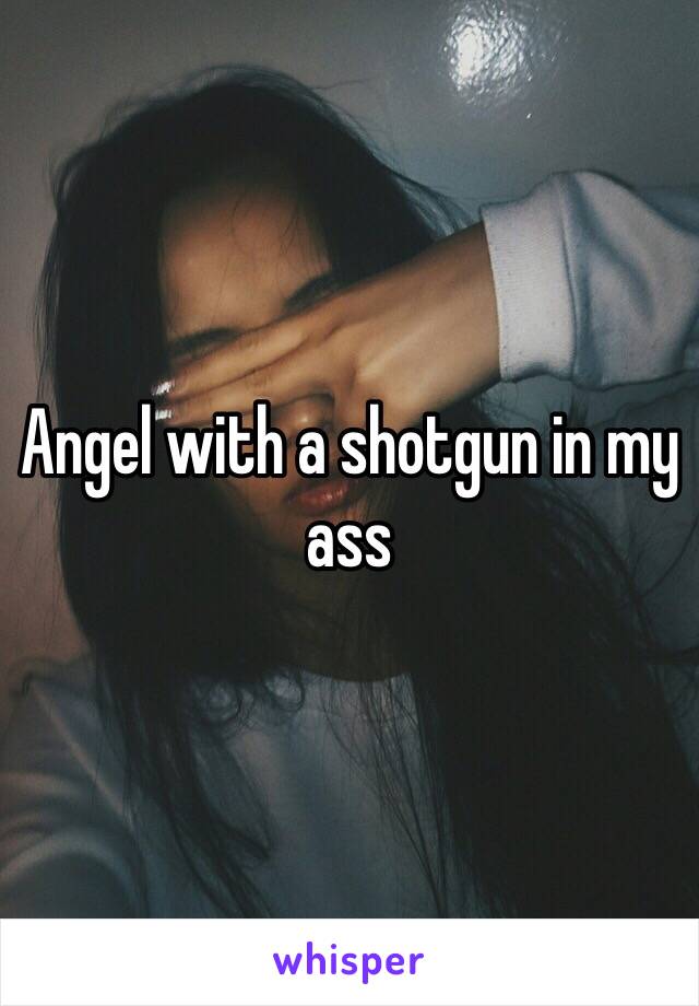 Angel with a shotgun in my ass