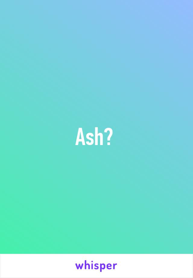 Ash? 