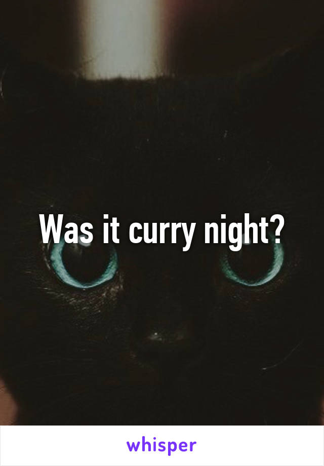 Was it curry night?