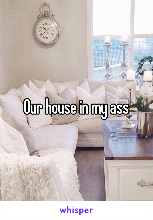 Our house in my ass