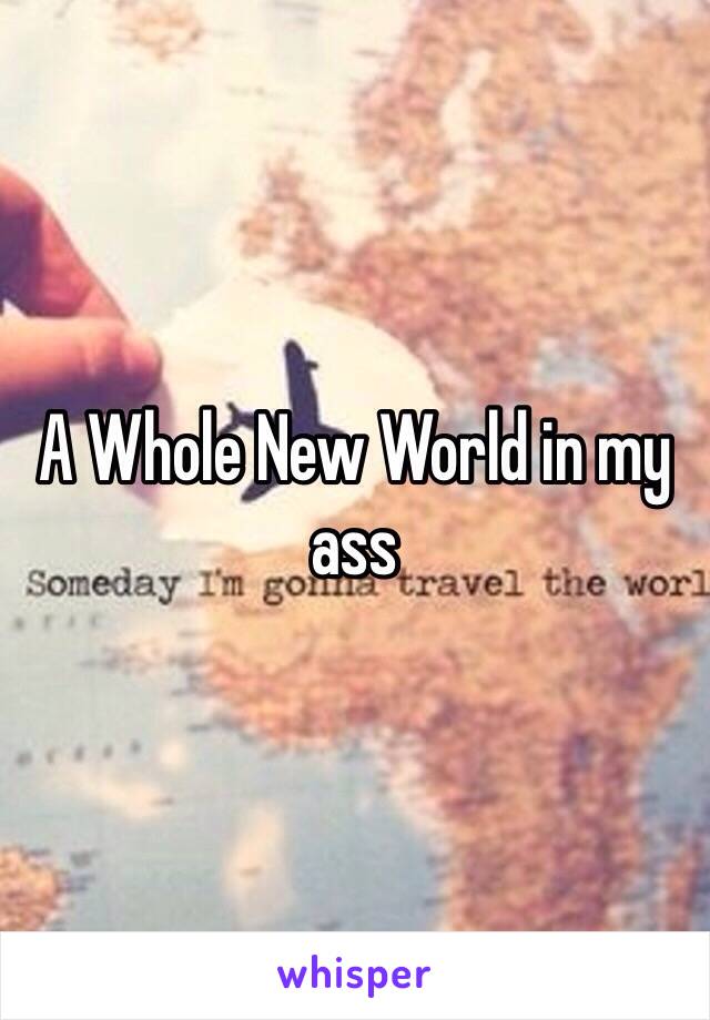 A Whole New World in my ass