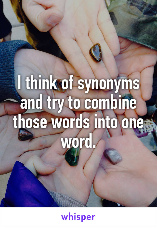 I think of synonyms and try to combine those words into one word.