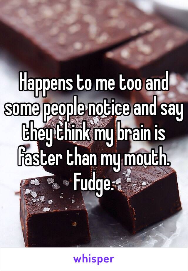 Happens to me too and some people notice and say they think my brain is faster than my mouth. Fudge. 