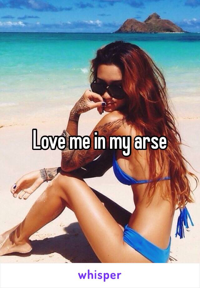 Love me in my arse 