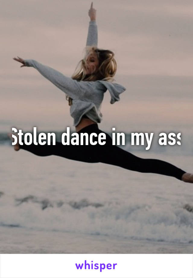 Stolen dance in my ass