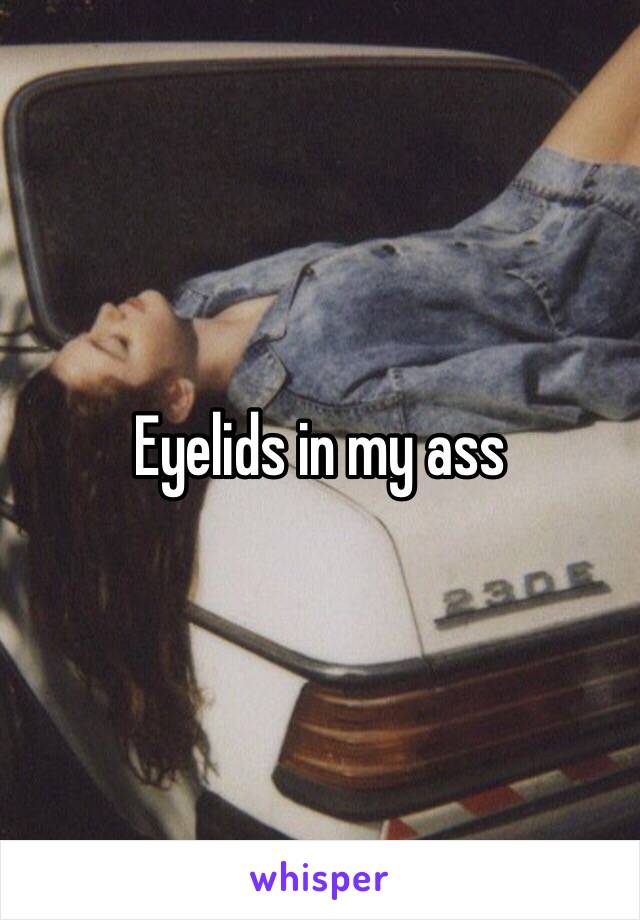 Eyelids in my ass