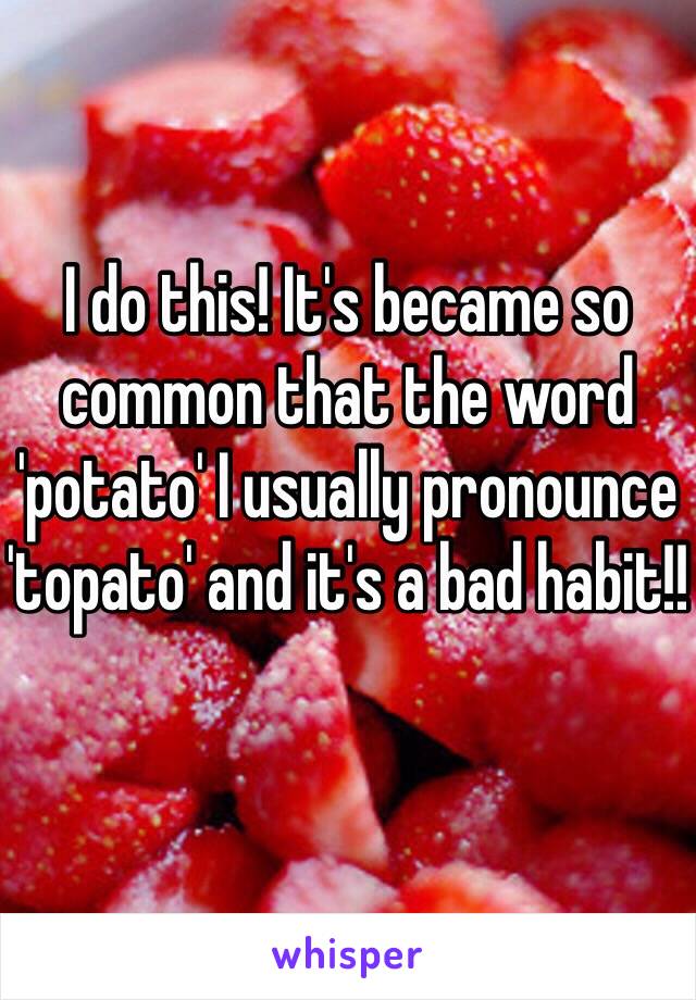 I do this! It's became so common that the word 'potato' I usually pronounce 'topato' and it's a bad habit!!