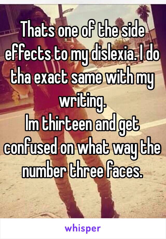 Thats one of the side effects to my dislexia. I do tha exact same with my writing. 
Im thirteen and get confused on what way the number three faces.