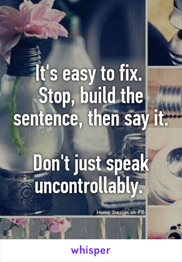 It's easy to fix. 
Stop, build the sentence, then say it. 
Don't just speak uncontrollably. 