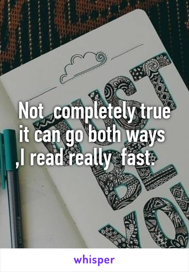 Not  completely true it can go both ways  ,I read really  fast.    