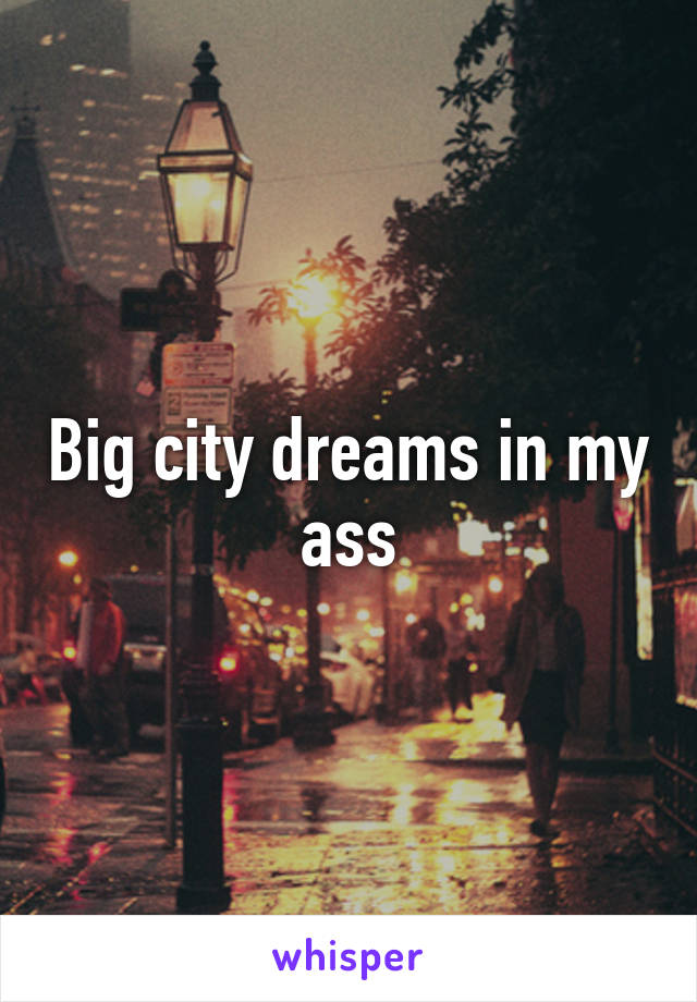 Big city dreams in my ass