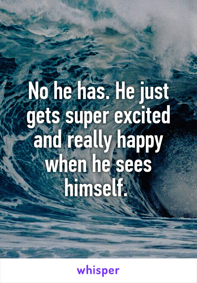 No he has. He just gets super excited and really happy when he sees himself. 