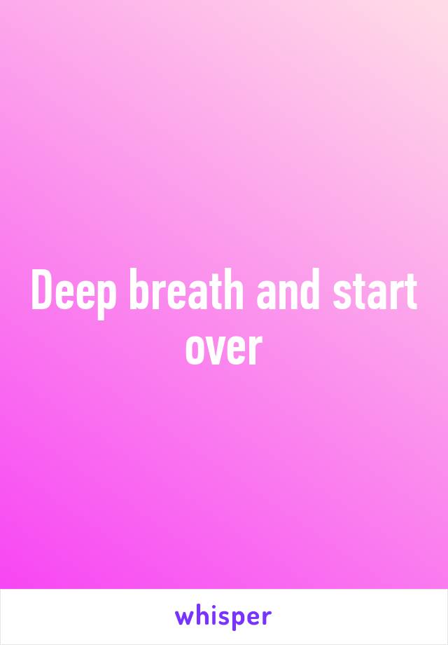 Deep breath and start over