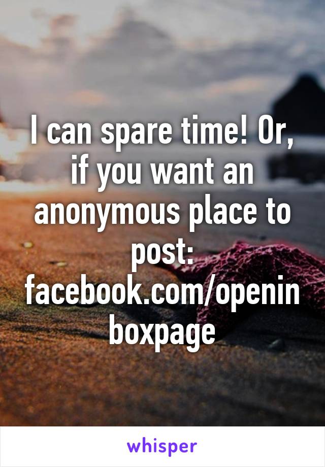 I can spare time! Or, if you want an anonymous place to post:
facebook.com/openinboxpage