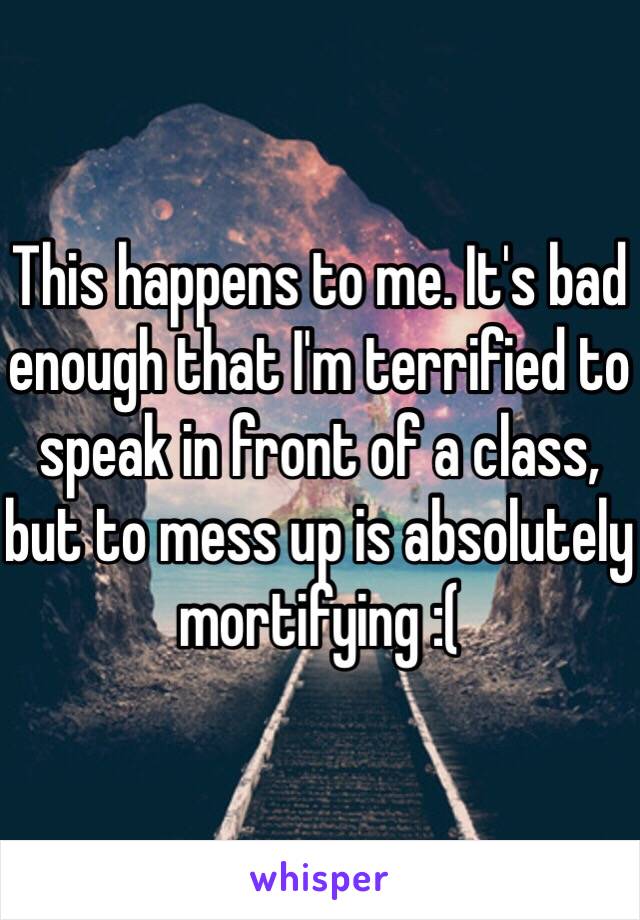 This happens to me. It's bad enough that I'm terrified to speak in front of a class, but to mess up is absolutely mortifying :(