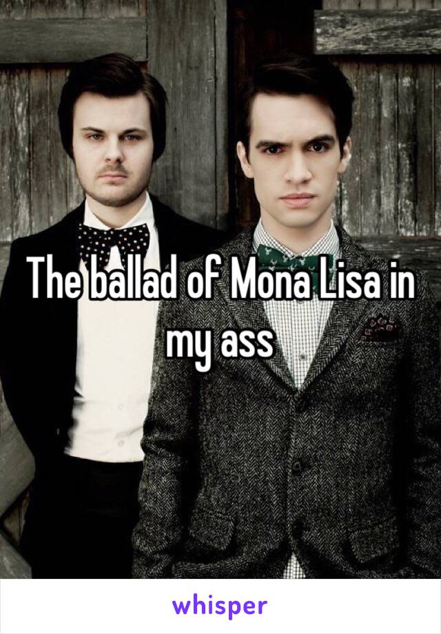 The ballad of Mona Lisa in my ass