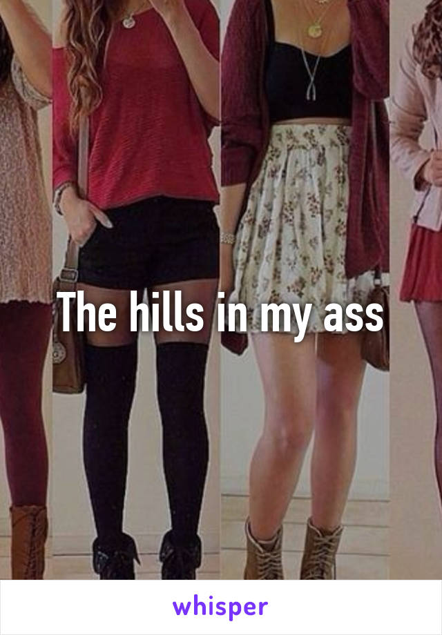 The hills in my ass