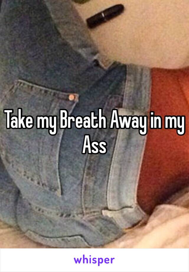 Take my Breath Away in my Ass