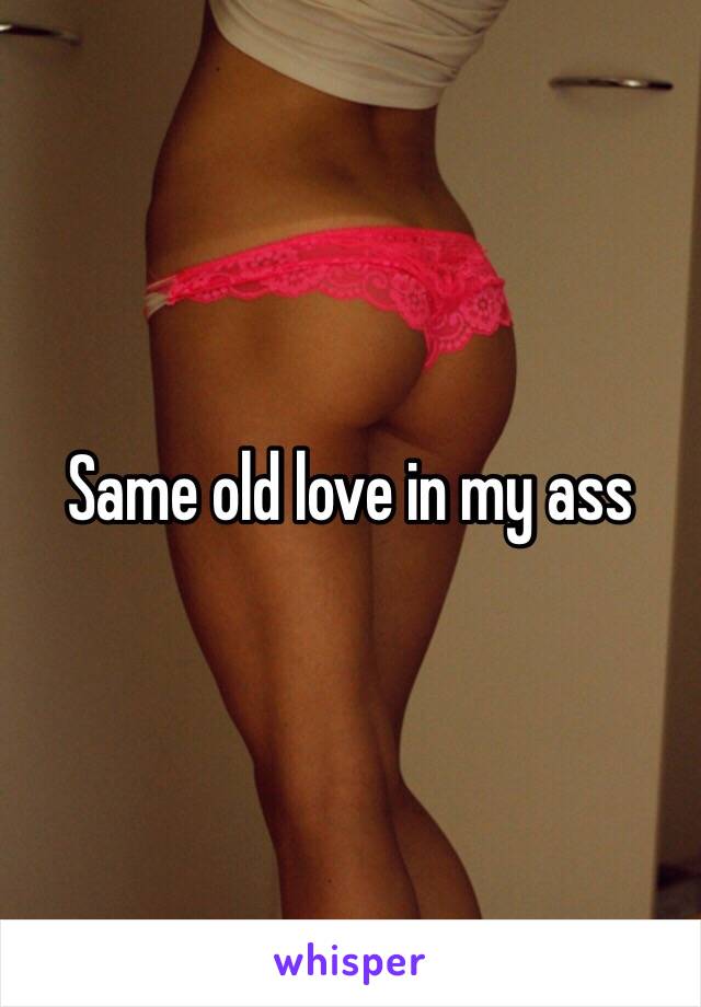 Same old love in my ass