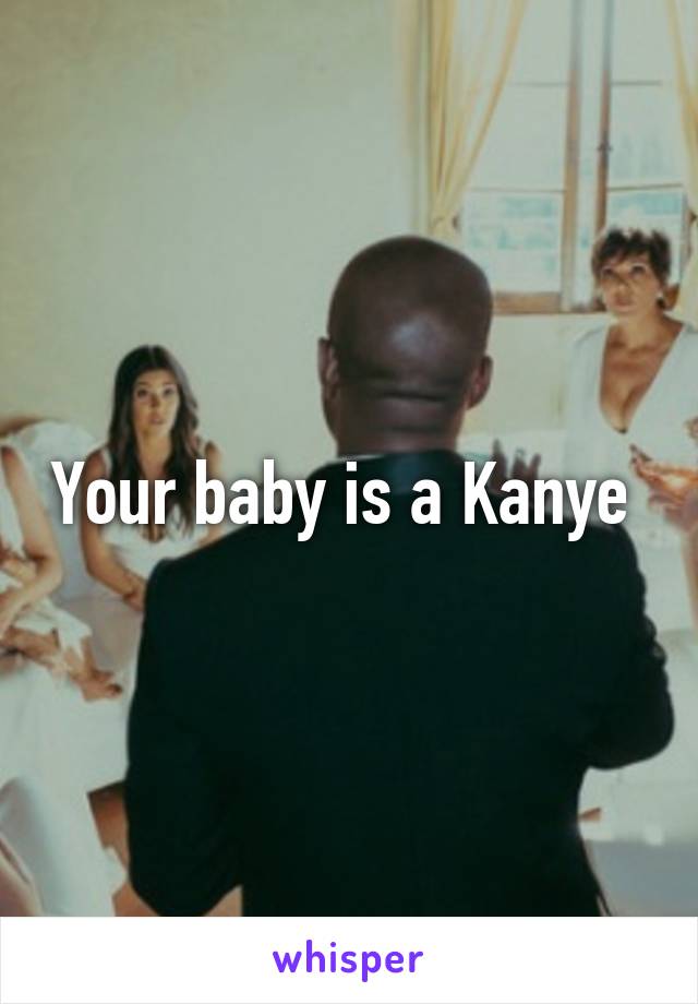 Your baby is a Kanye 