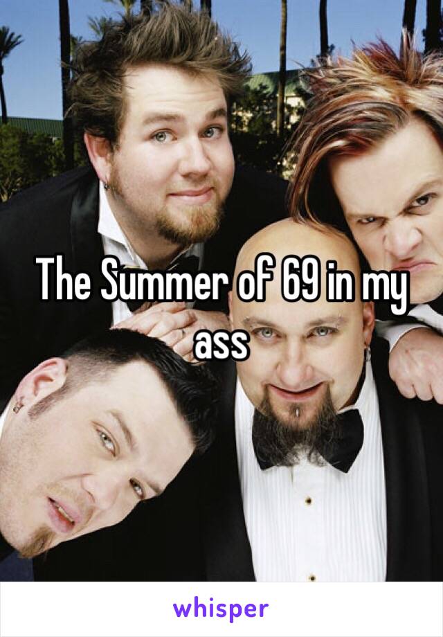 The Summer of 69 in my ass