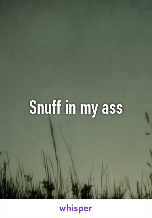 Snuff in my ass