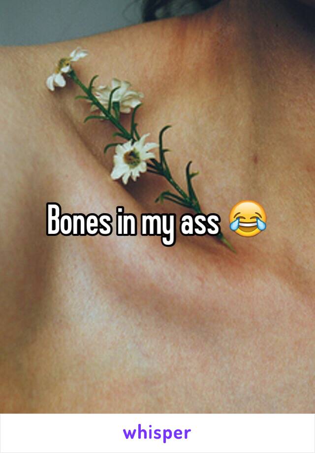 Bones in my ass 😂